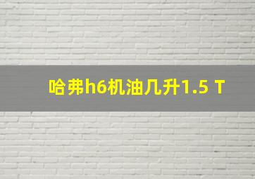 哈弗h6机油几升1.5 T